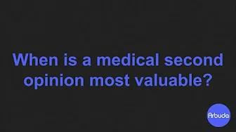 When is the medical second opinion most valuable?
